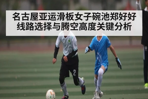 名古屋亚运滑板女子碗池郑好好线路选择与腾空高度关键分析