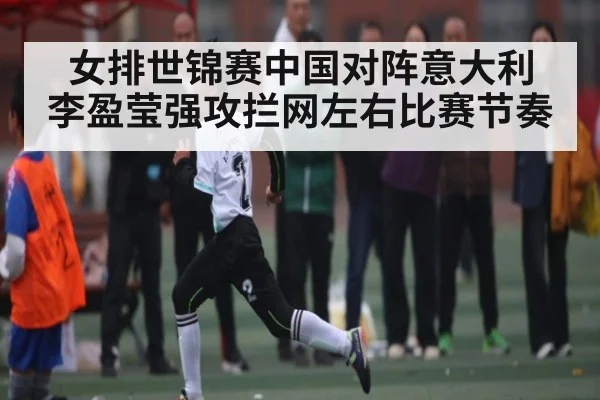 女排世锦赛中国对阵意大利 李盈莹强攻拦网左右比赛节奏