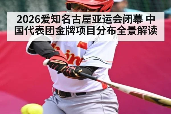 2026爱知名古屋亚运会闭幕 中国代表团金牌项目分布全景解读
