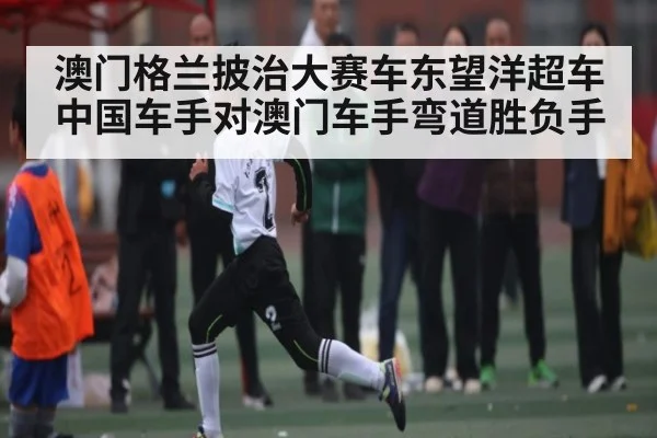 澳门格兰披治大赛车东望洋超车中国车手对澳门车手弯道胜负手