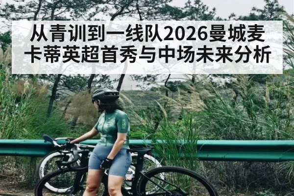 从青训到一线队2026曼城麦卡蒂英超首秀与中场未来分析